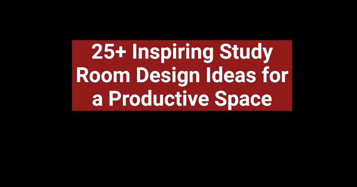 25+ Inspiring Study Room Design Ideas for a Productive Space