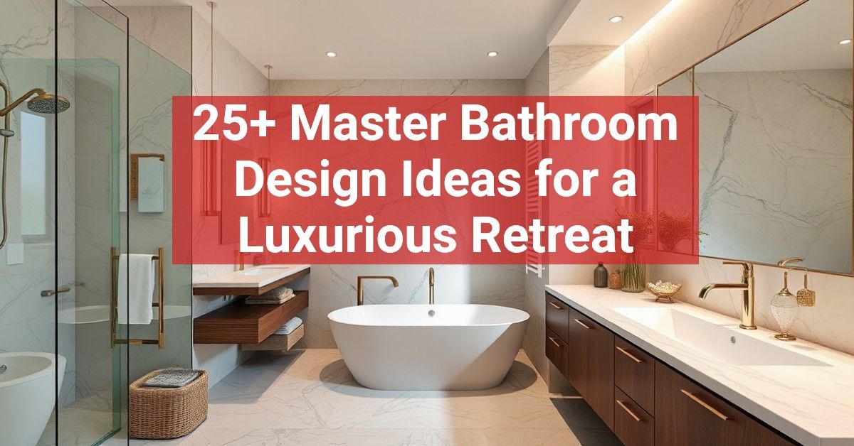 25+ Master Bathroom Design Ideas for a Luxurious Retreat