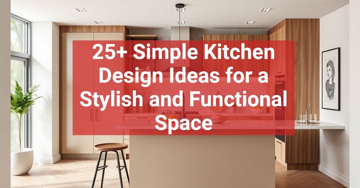 25+ Simple Kitchen Design Ideas for a Stylish and Functional Space