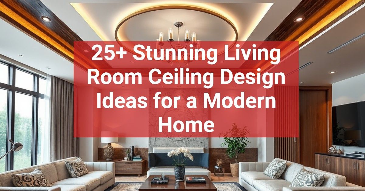 25+ Stunning Living Room Ceiling Design Ideas for a Modern Home